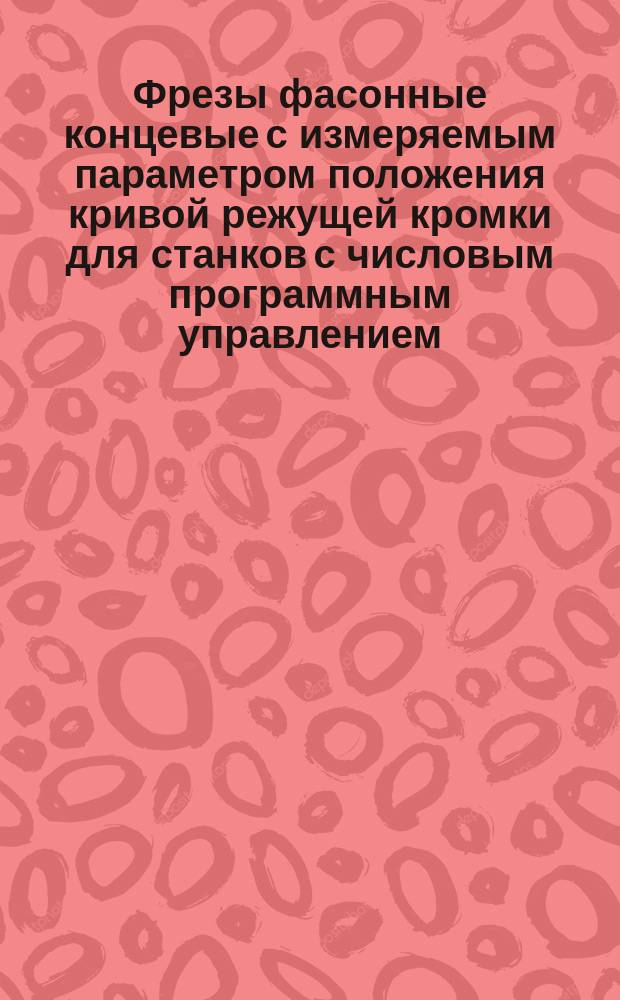 Фрезы фасонные концевые с измеряемым параметром положения кривой режущей кромки для станков с числовым программным управлением. Типы и основные размеры