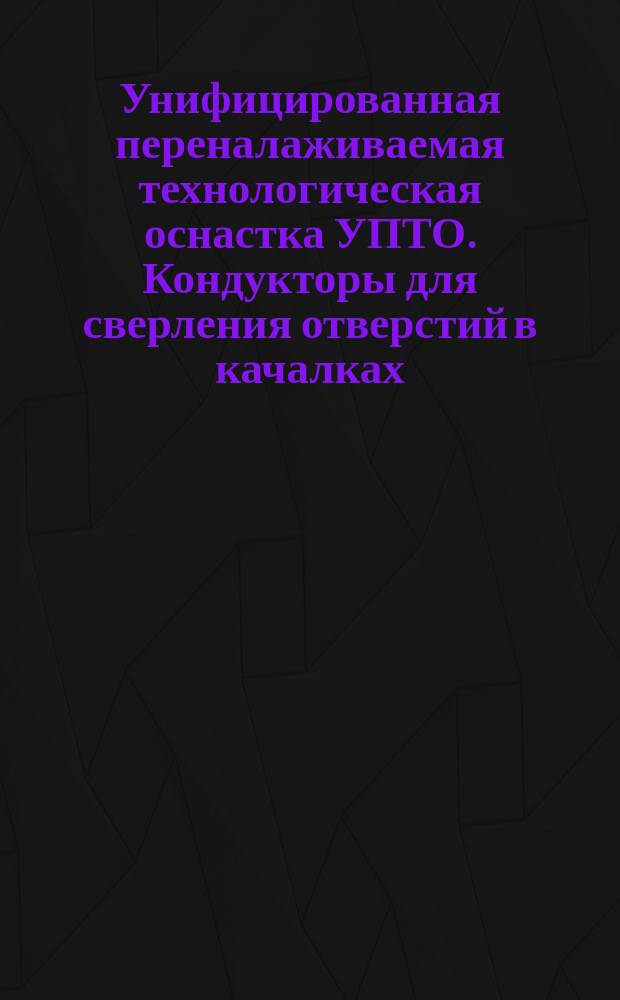 Унифицированная переналаживаемая технологическая оснастка УПТО. Кондукторы для сверления отверстий в качалках. Основные размеры