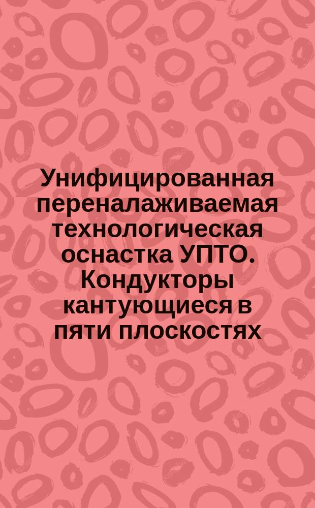 Унифицированная переналаживаемая технологическая оснастка УПТО. Кондукторы кантующиеся в пяти плоскостях. Основные размеры