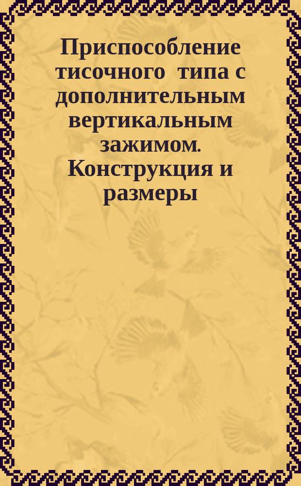 Приспособление тисочного типа с дополнительным вертикальным зажимом. Конструкция и размеры