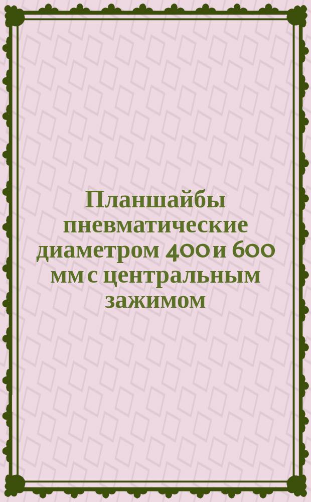 Планшайбы пневматические диаметром 400 и 600 мм с центральным зажимом