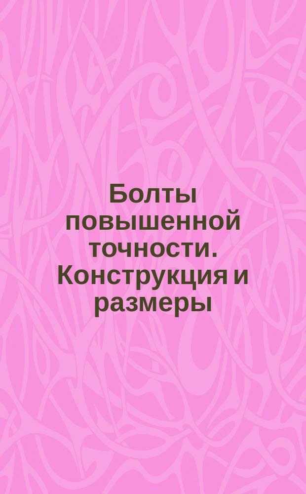 Болты повышенной точности. Конструкция и размеры