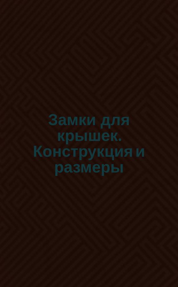 Замки для крышек. Конструкция и размеры