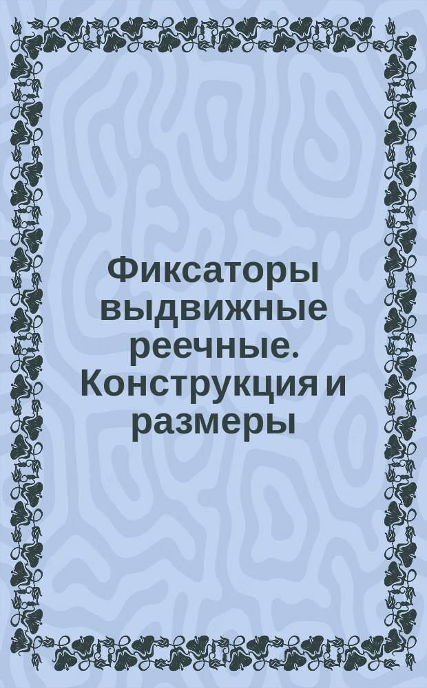 Фиксаторы выдвижные реечные. Конструкция и размеры