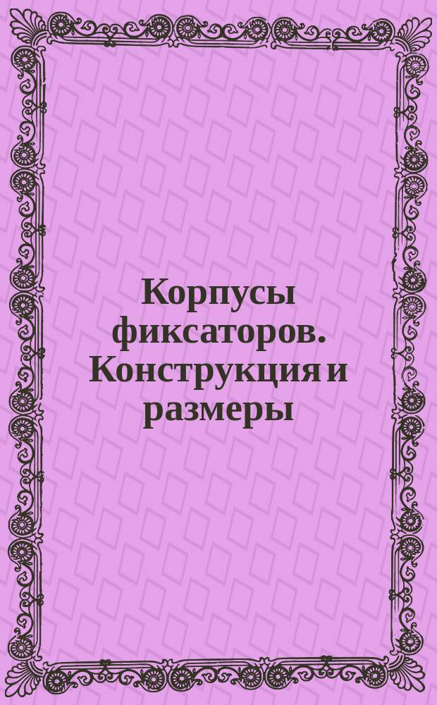 Корпусы фиксаторов. Конструкция и размеры