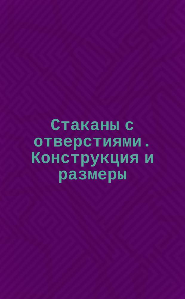 Стаканы с отверстиями. Конструкция и размеры