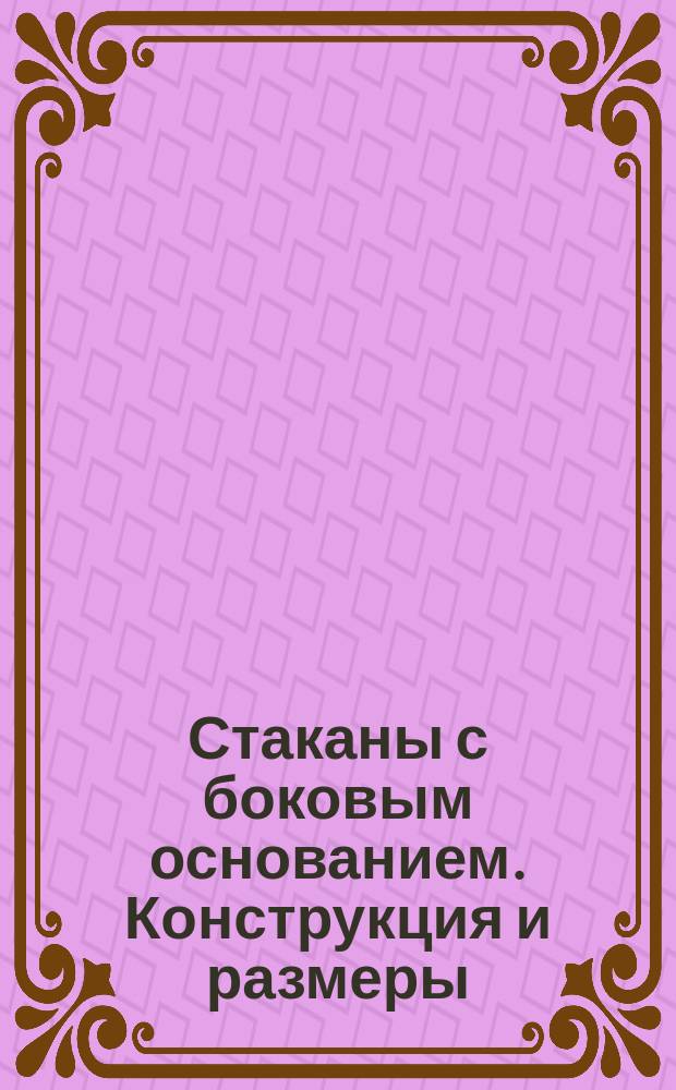 Стаканы с боковым основанием. Конструкция и размеры