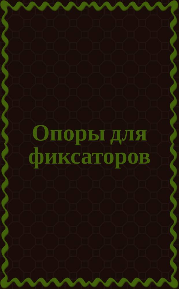 Опоры для фиксаторов (заготовки). Конструкция и размеры