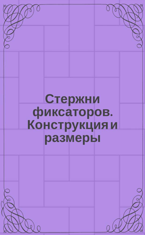 Стержни фиксаторов. Конструкция и размеры