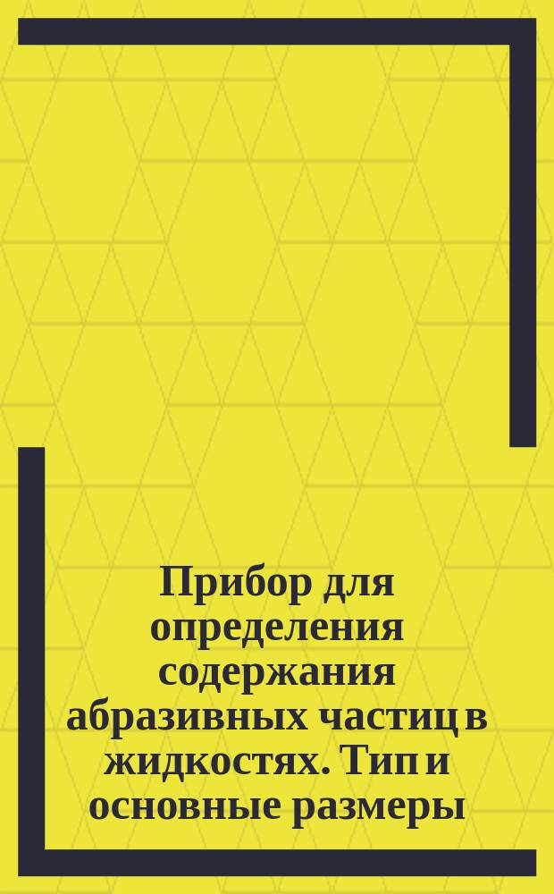 Прибор для определения содержания абразивных частиц в жидкостях. Тип и основные размеры