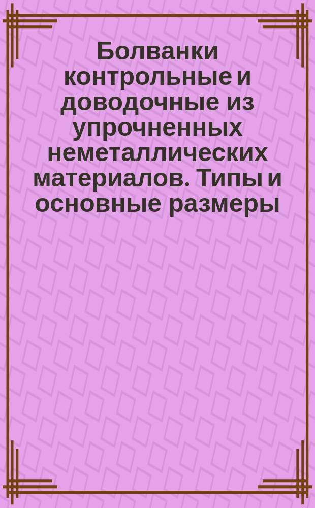 Болванки контрольные и доводочные из упрочненных неметаллических материалов. Типы и основные размеры