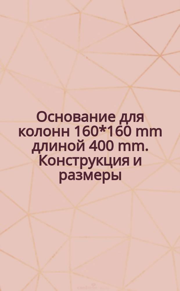 Основание для колонн 160*160 mm длиной 400 mm. Констpукция и pазмеpы