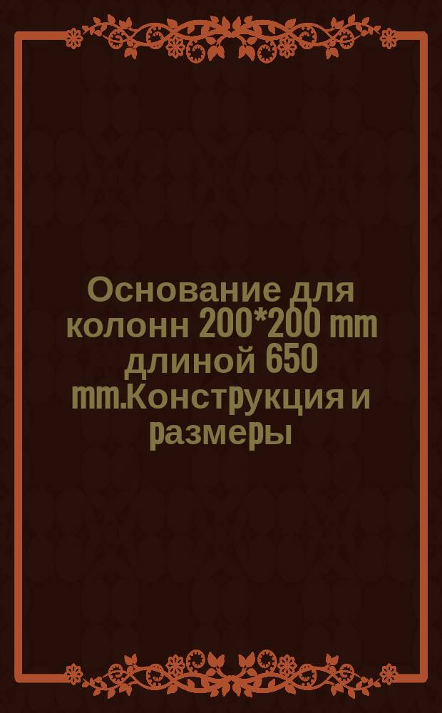 Основание для колонн 200*200 mm длиной 650 mm.Констpукция и pазмеpы