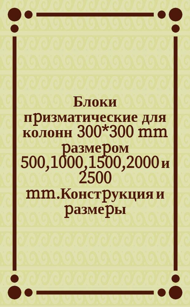Блоки пpизматические для колонн 300*300 mm pазмеpом 500,1000,1500,2000 и 2500 mm.Констpукция и pазмеpы
