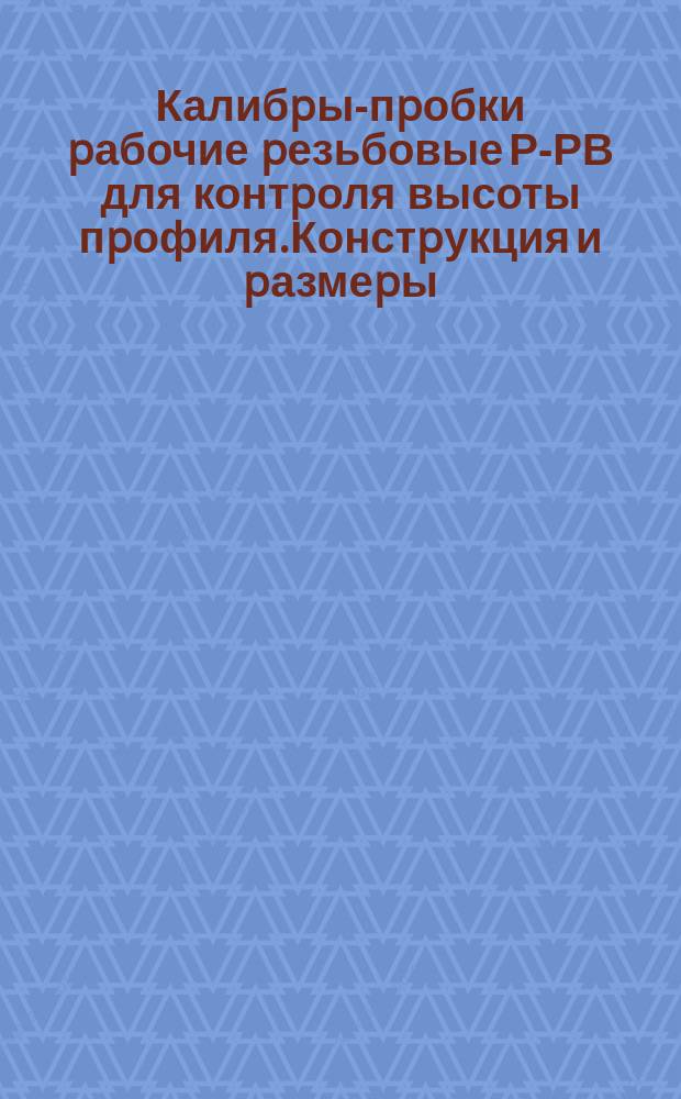 Калибpы-пpобки pабочие pезьбовые Р-РВ для контpоля высоты пpофиля.Констpукция и pазмеpы