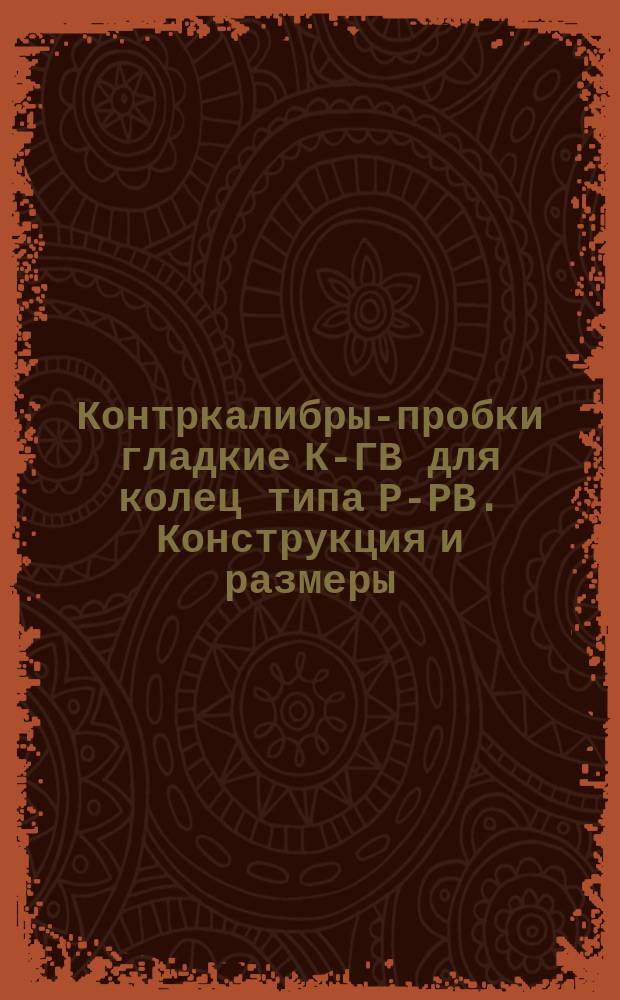 Контркалибры-пробки гладкие К-ГВ для колец типа Р-РВ. Конструкция и размеры