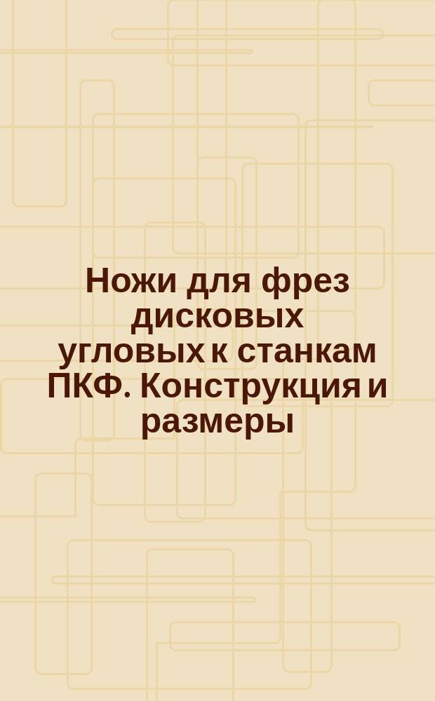 Ножи для фрез дисковых угловых к станкам ПКФ. Конструкция и размеры