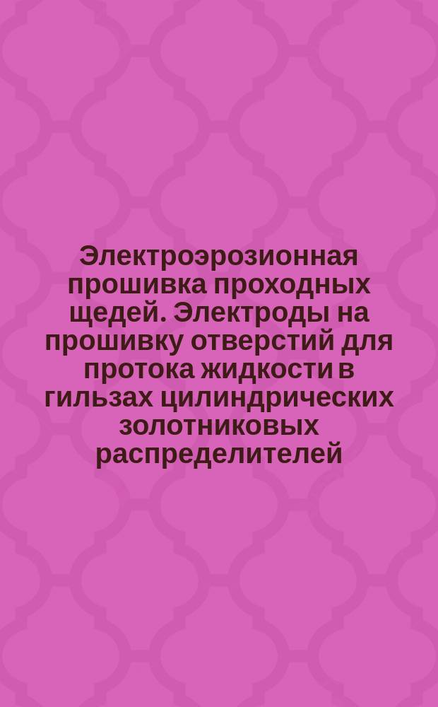Электроэрозионная прошивка проходных щедей. Электроды на прошивку отверстий для протока жидкости в гильзах цилиндрических золотниковых распределителей. Конструкция и размеры. Технические требования