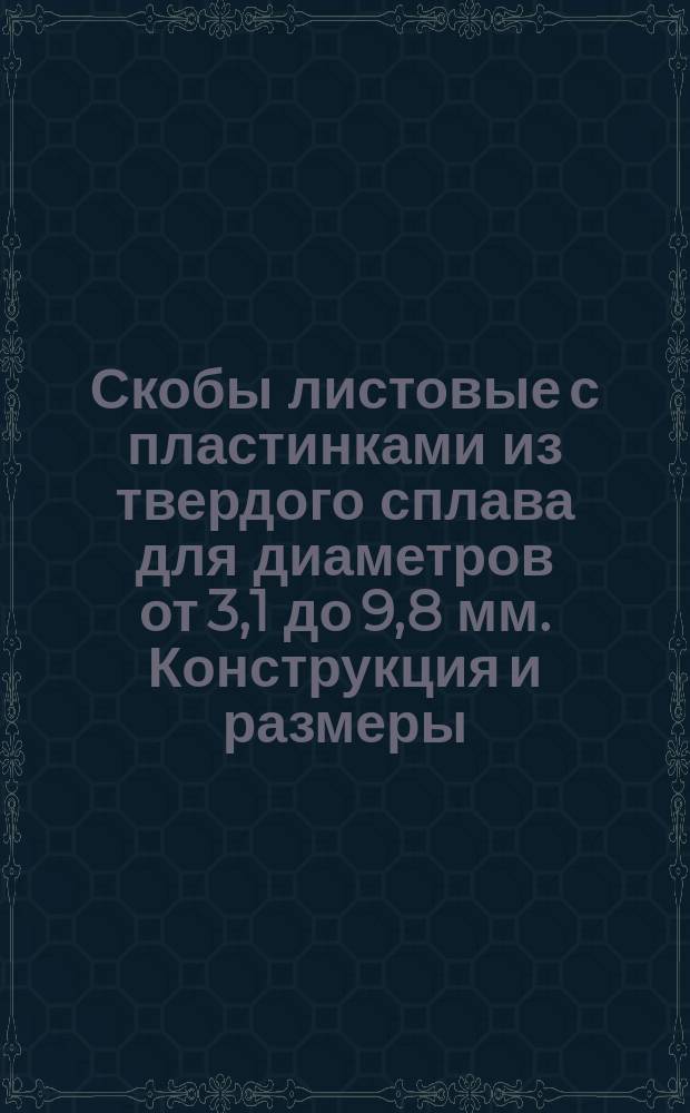 Скобы листовые с пластинками из твердого сплава для диаметров от 3,1 до 9,8 мм. Конструкция и размеры