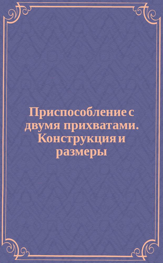 Приспособление с двумя прихватами. Конструкция и размеры