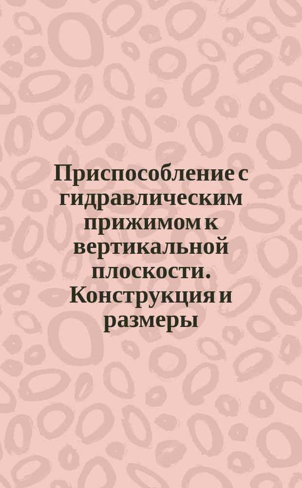 Приспособление с гидравлическим прижимом к вертикальной плоскости. Конструкция и размеры