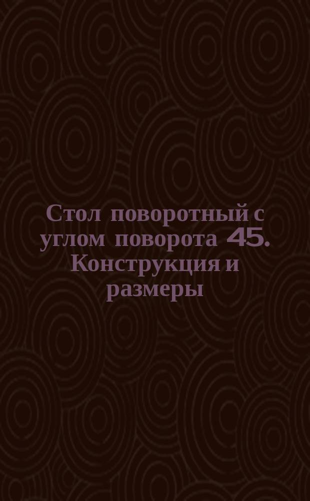Стол поворотный с углом поворота 45. Конструкция и размеры