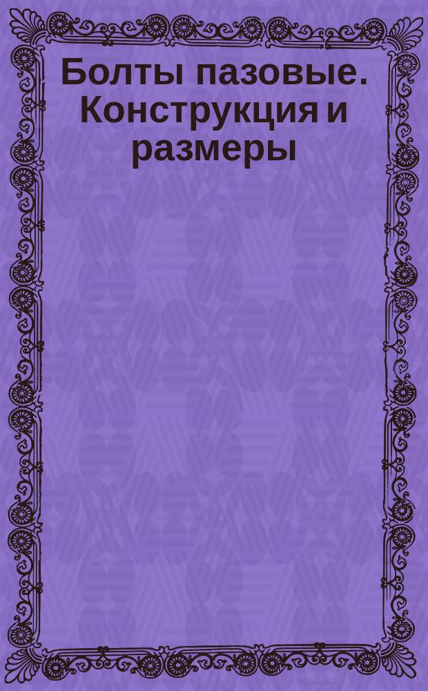 Болты пазовые. Конструкция и размеры