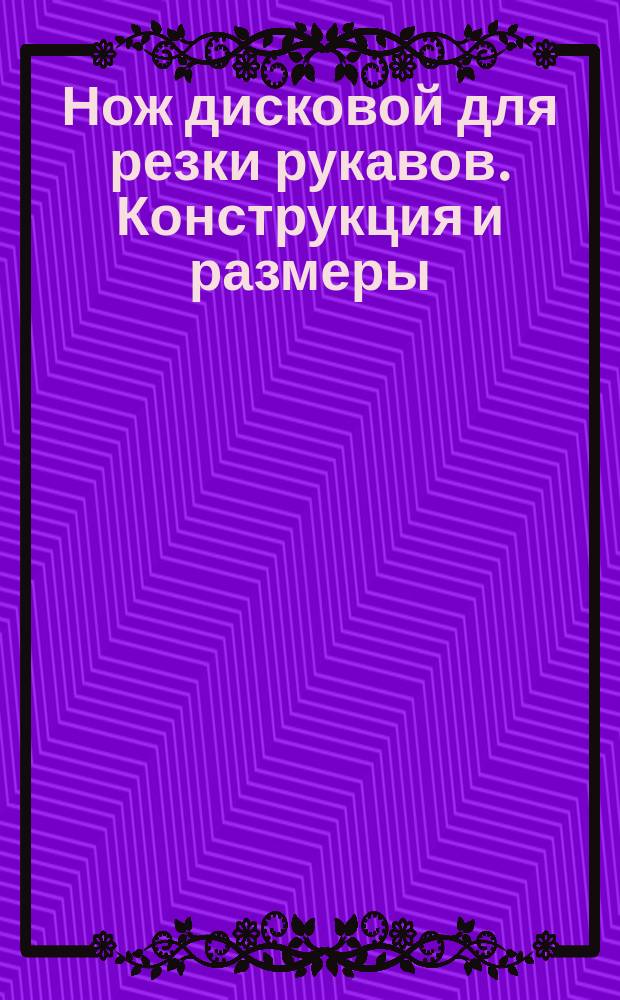 Нож дисковой для резки рукавов. Конструкция и размеры