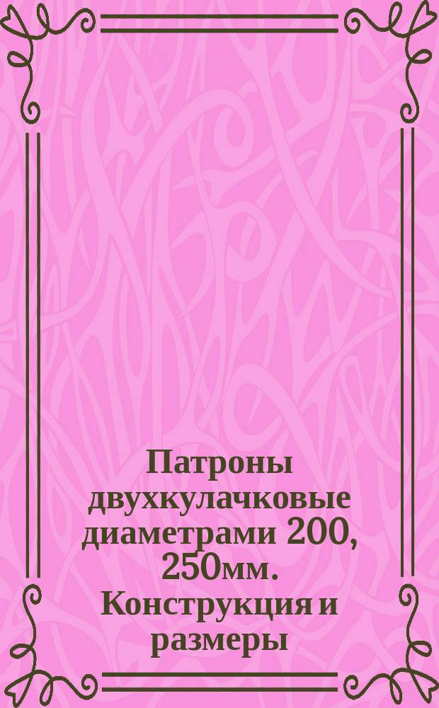 Патроны двухкулачковые диаметрами 200, 250мм. Конструкция и размеры