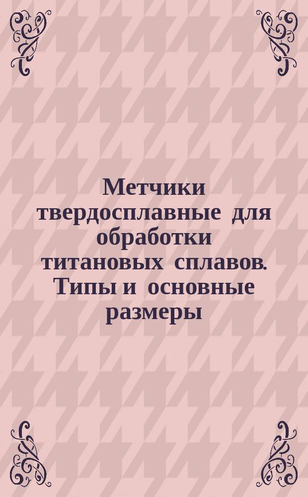 Метчики твердосплавные для обработки титановых сплавов. Типы и основные размеры