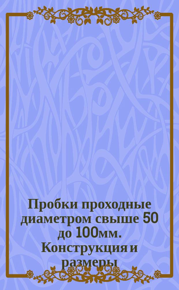 Пробки проходные диаметром свыше 50 до 100мм. Конструкция и размеры