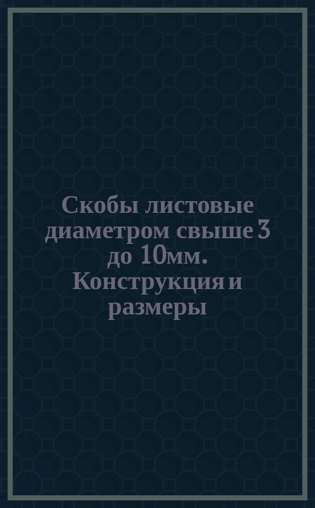 Скобы листовые диаметром свыше 3 до 10мм. Конструкция и размеры
