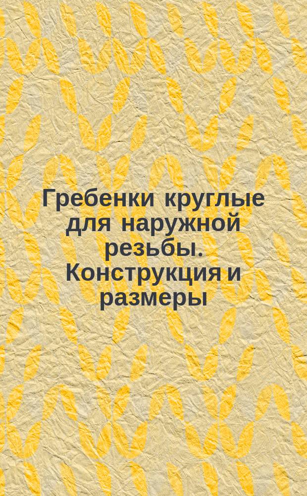 Гребенки круглые для наружной резьбы. Конструкция и размеры