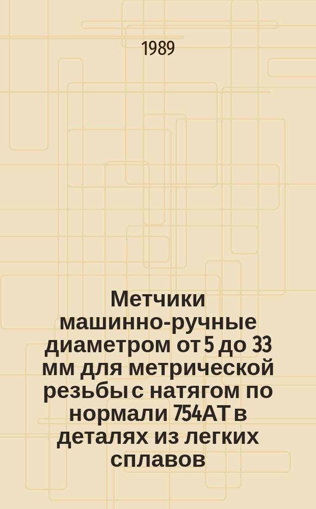 Метчики машинно-ручные диаметром от 5 до 33 мм для метрической резьбы с натягом по нормали 754АТ в деталях из легких сплавов. Конструкция и размеры