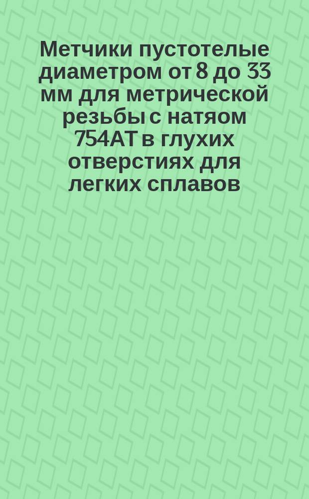 Метчики пустотелые диаметром от 8 до 33 мм для метрической резьбы с натяом 754АТ в глухих отверстиях для легких сплавов. Конструкция и размеры. Технические требования