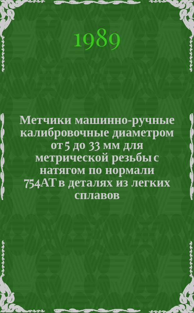 Метчики машинно-ручные калибровочные диаметром от 5 до 33 мм для метрической резьбы с натягом по нормали 754АТ в деталях из легких сплавов. Конструкция и размеры