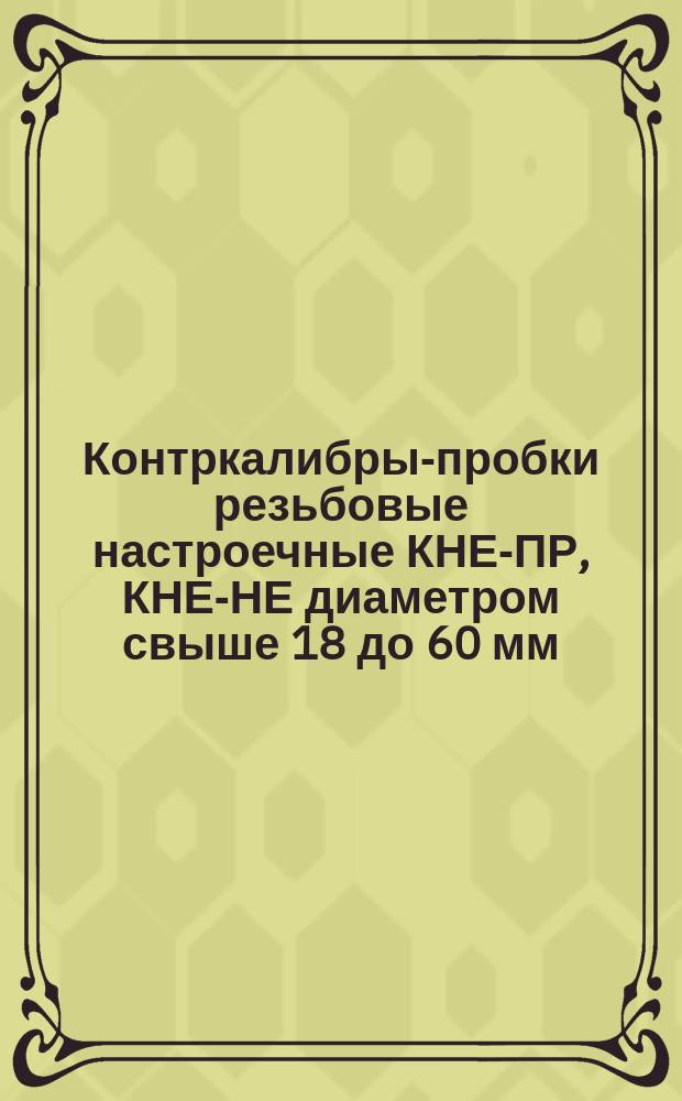 Контркалибры-пробки резьбовые настроечные КНЕ-ПР, КНЕ-НЕ диаметром свыше 18 до 60 мм. Конструкция и размеры