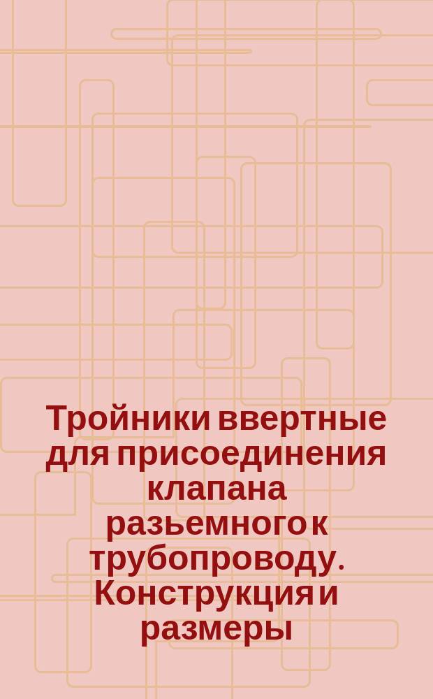 Тройники ввертные для присоединения клапана разьемного к трубопроводу. Конструкция и размеры