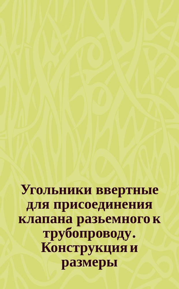 Угольники ввертные для присоединения клапана разьемного к трубопроводу. Конструкция и размеры