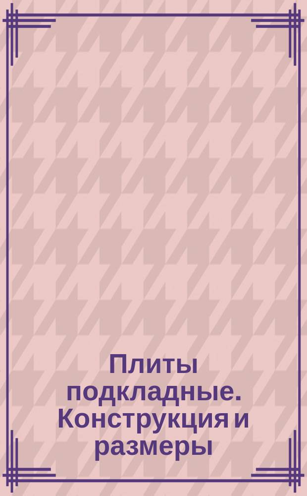 Плиты подкладные. Конструкция и размеры