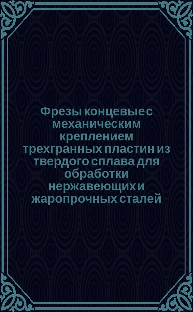 Фрезы концевые с механическим креплением трехгранных пластин из твердого сплава для обработки нержавеющих и жаропрочных сталей. Конструкция и размеры