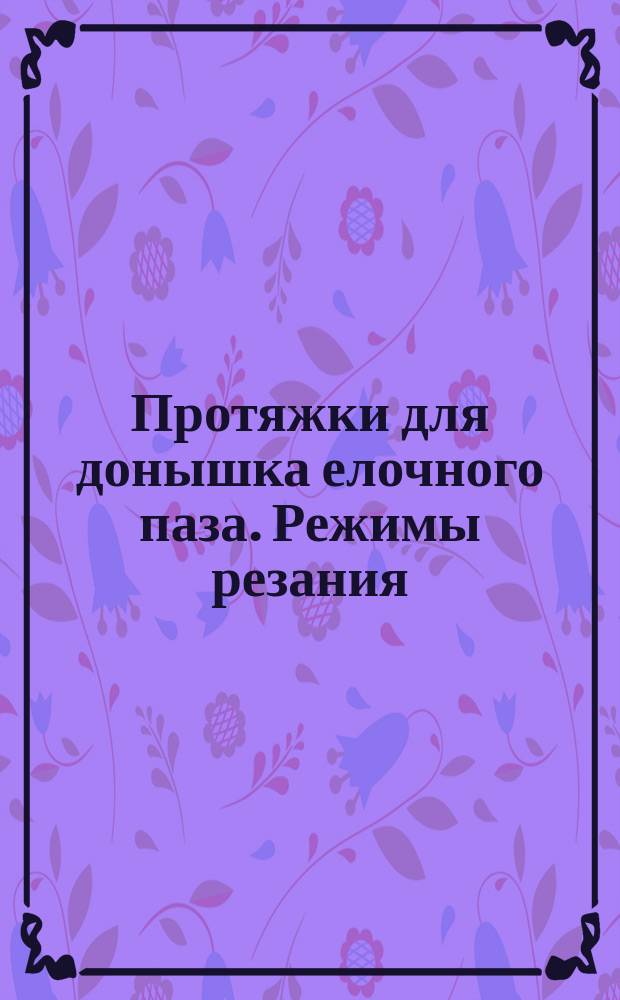 Протяжки для донышка елочного паза. Режимы резания