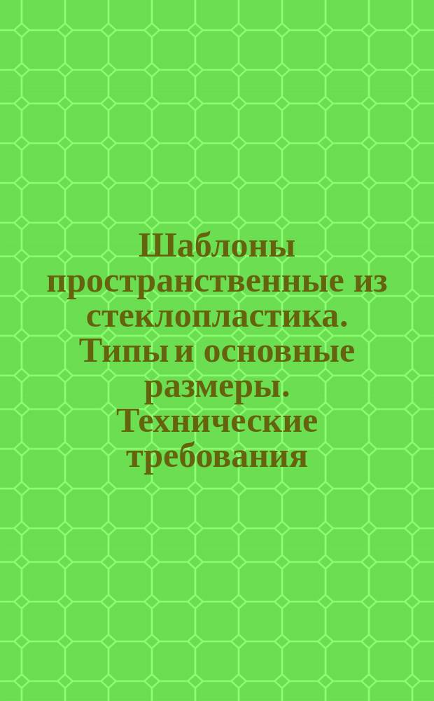 Шаблоны пространственные из стеклопластика. Типы и основные размеры. Технические требования