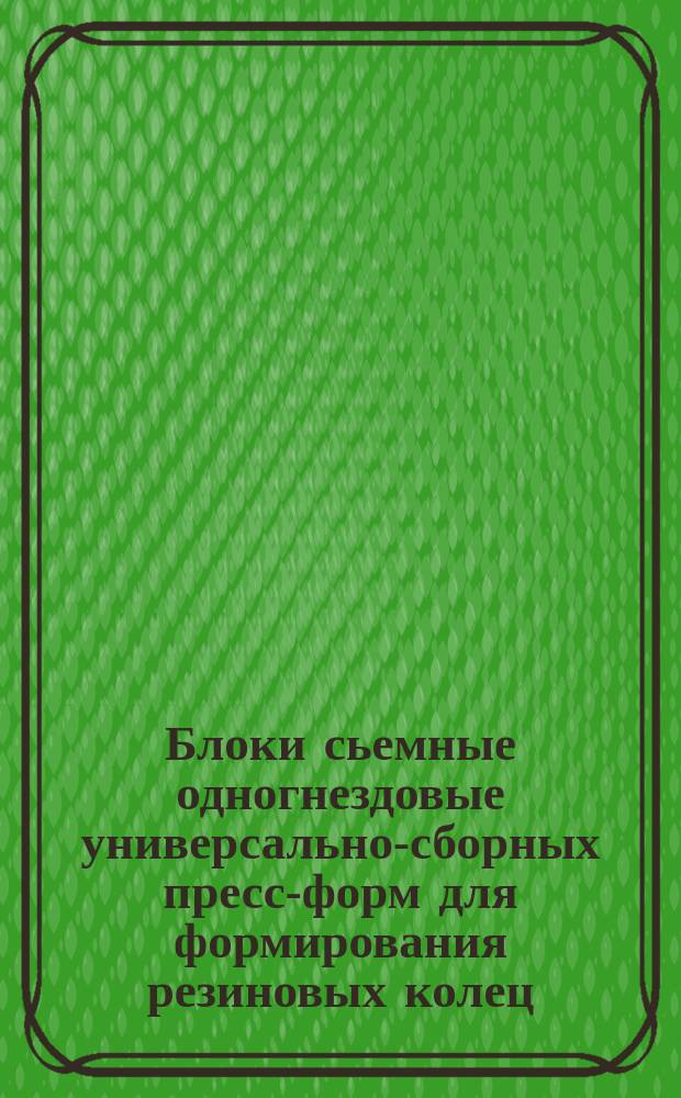 Блоки сьемные одногнездовые универсально-сборных пресс-форм для формирования резиновых колец. Конструкция и размеры