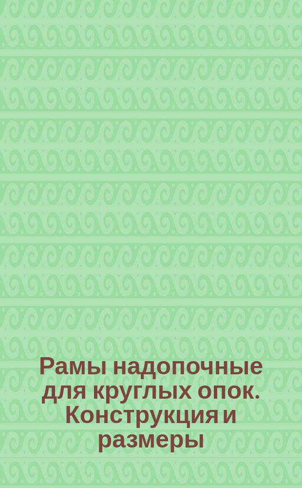 Рамы надопочные для круглых опок. Конструкция и размеры