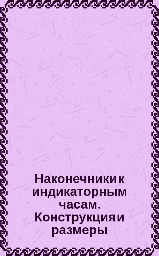 Наконечники к индикаторным часам. Конструкция и размеры