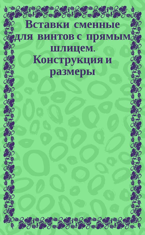Вставки сменные для винтов с прямым шлицем. Конструкция и размеры