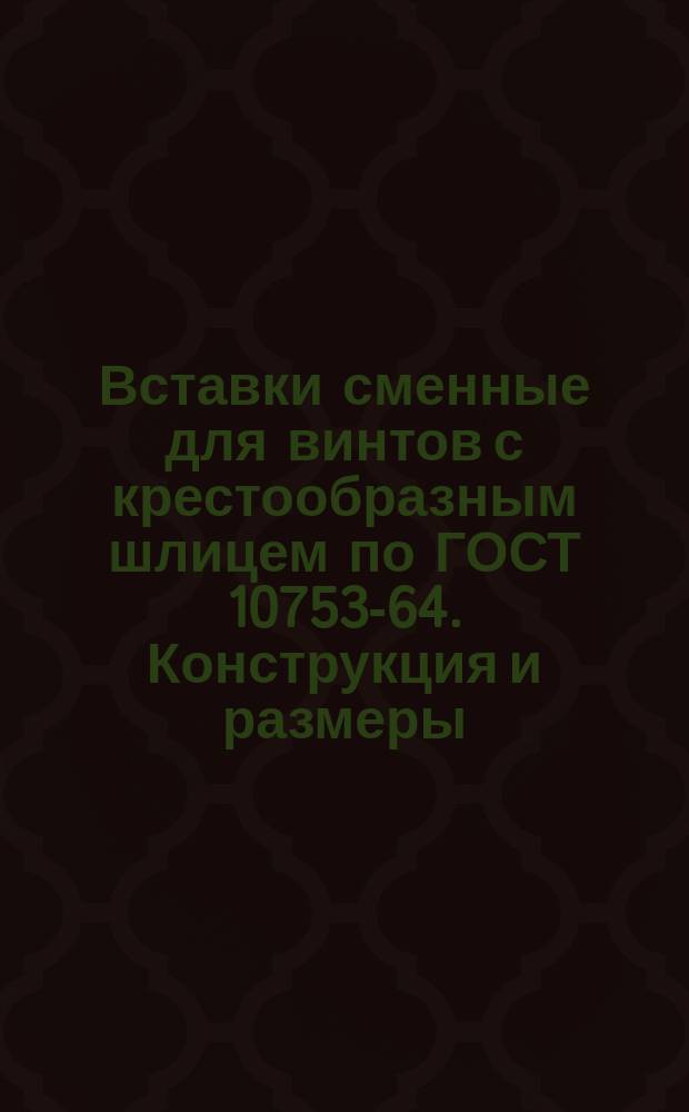 Вставки сменные для винтов с крестообразным шлицем по ГОСТ 10753-64. Конструкция и размеры