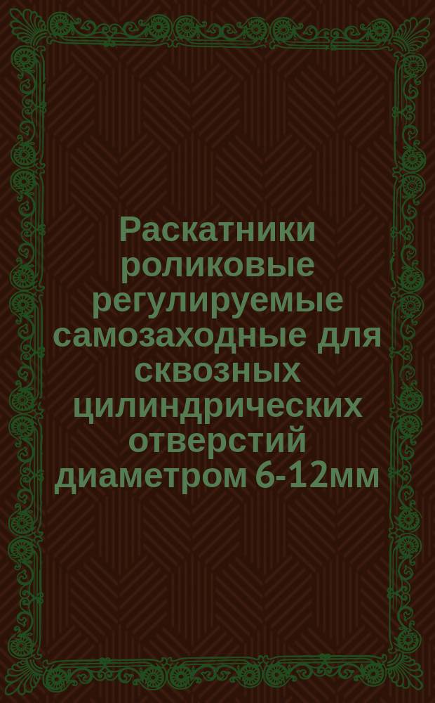 Раскатники роликовые регулируемые самозаходные для сквозных цилиндрических отверстий диаметром 6-12мм. Конструкция и размеры