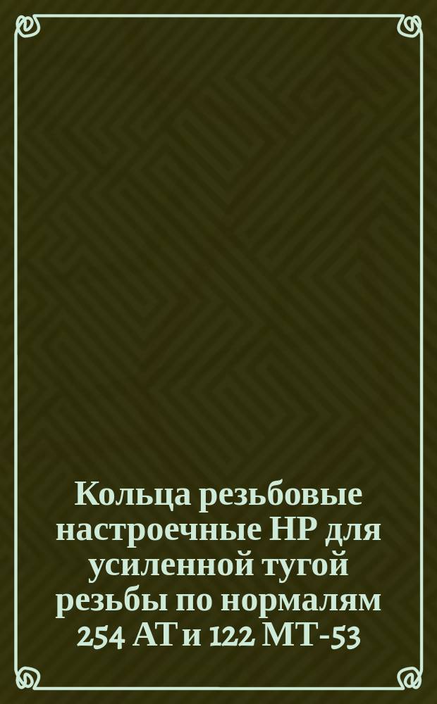 Кольца резьбовые настроечные НР для усиленной тугой резьбы по нормалям 254 АТ и 122 МТ-53. Исполнительные размеры